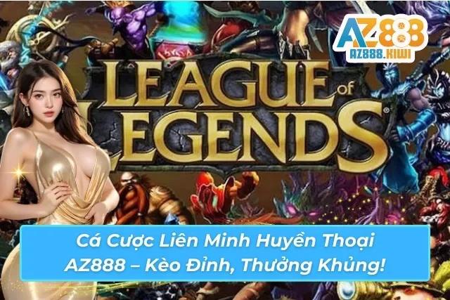 Cá cược Liên Minh Huyền Thoại hấp dẫn tại AZ888